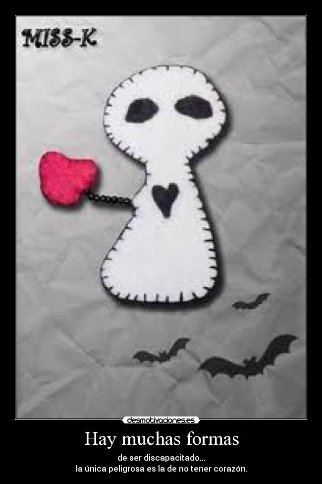 Hay muchas formas - de ser discapacitado...
la única peligrosa es la de no tener corazón.