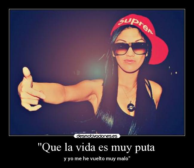 Que la vida es muy puta - y yo me he vuelto muy malo