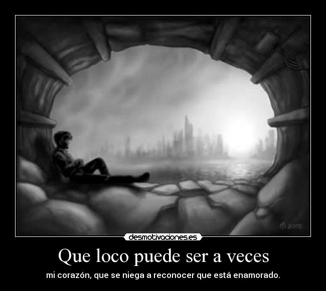Que loco puede ser a veces - mi corazón, que se niega a reconocer que está enamorado.