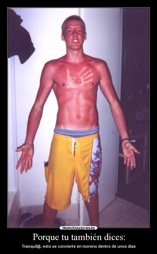 Porque tu también dices: - Tranquil@, esto se convierte en moreno dentro de unos dias