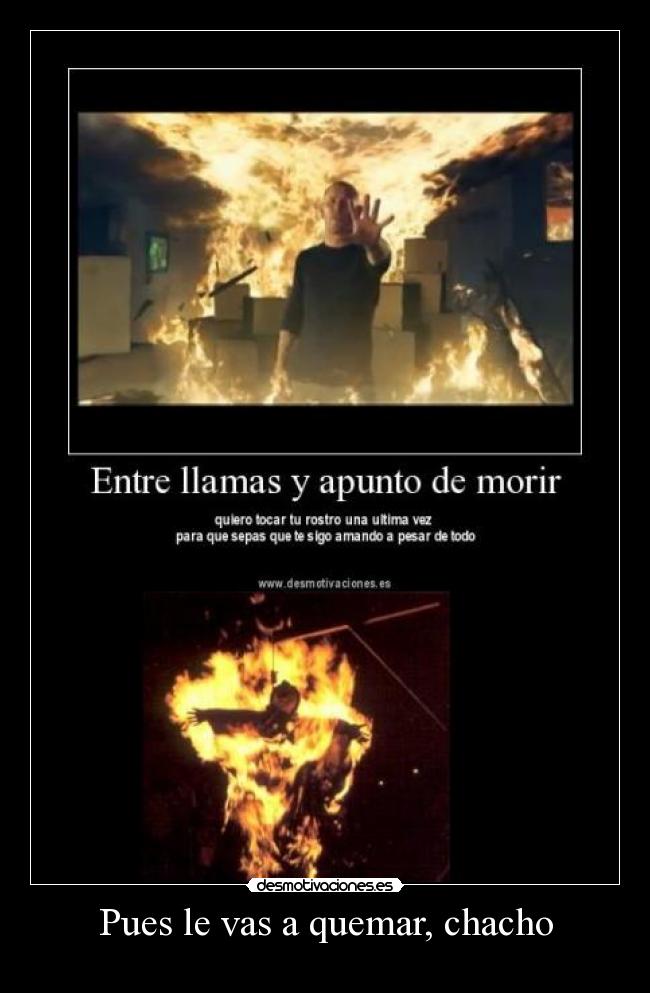 Pues le vas a quemar, chacho - 