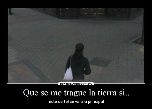 Que se me trague la tierra si.. - este cartel se va a la principal