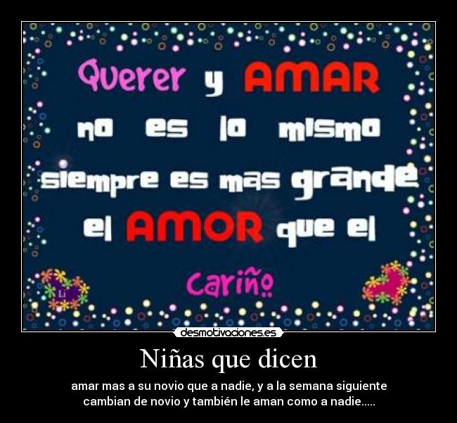 Niñas que dicen - amar mas a su novio que a nadie, y a la semana siguiente
cambian de novio y también le aman como a nadie.....