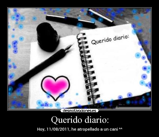 Querido diario: - Hoy, 11/08/2011, he atropellado a un cani ^^