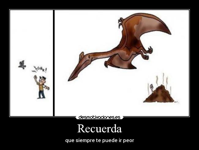 Recuerda - que siempre te puede ir peor