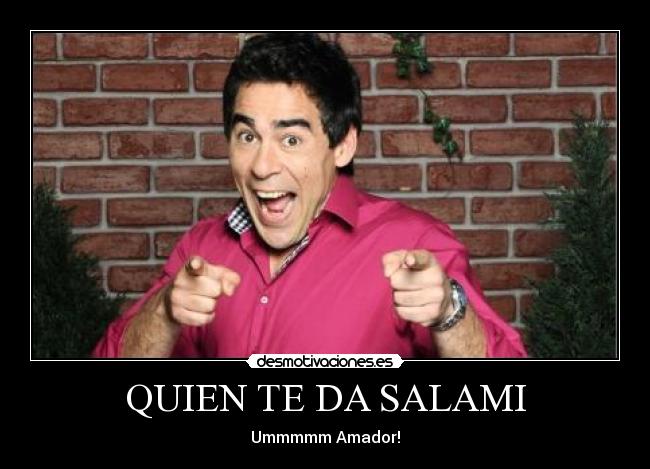 QUIEN TE DA SALAMI - Ummmmm Amador!