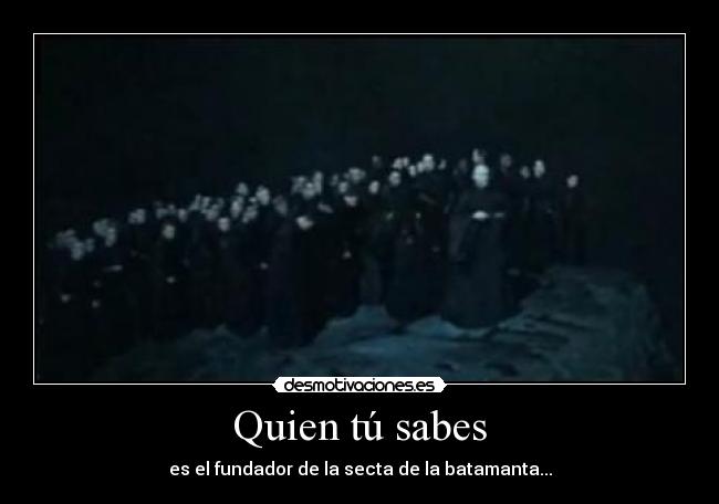 Quien tú sabes - es el fundador de la secta de la batamanta...