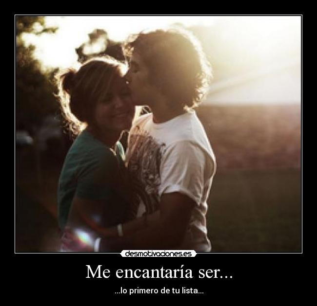 Me encantaría ser... - ...lo primero de tu lista...