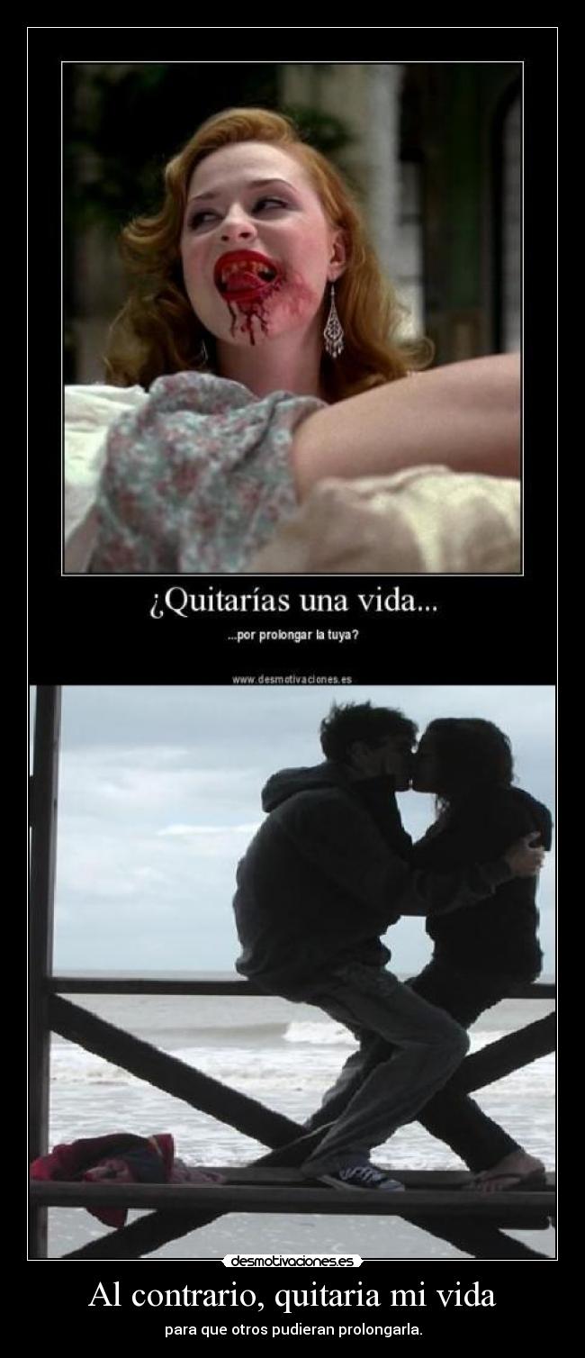 Al contrario, quitaria mi vida - para que otros pudieran prolongarla.