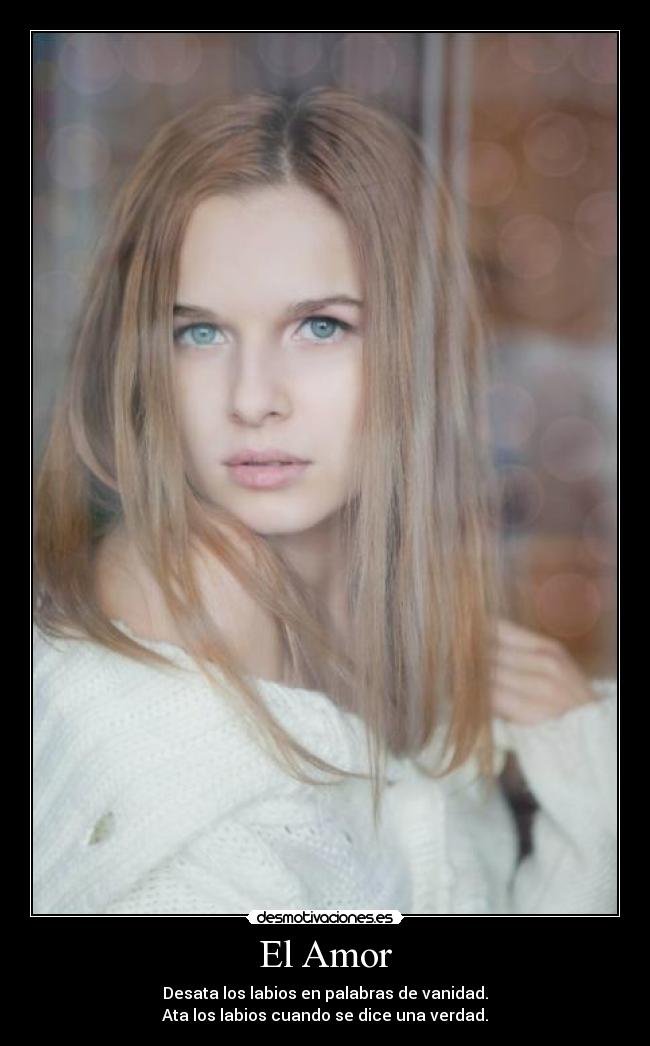 El Amor - Desata los labios en palabras de vanidad.
Ata los labios cuando se dice una verdad.
