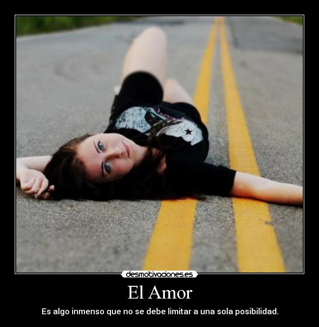 El Amor - Es algo inmenso que no se debe limitar a una sola posibilidad.