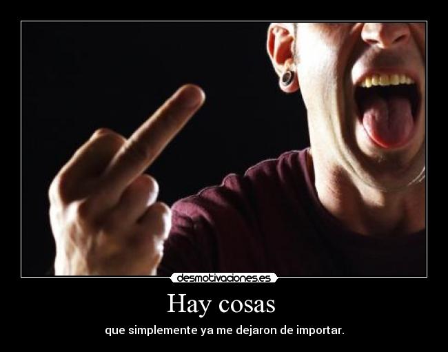 Hay cosas  - que simplemente ya me dejaron de importar.