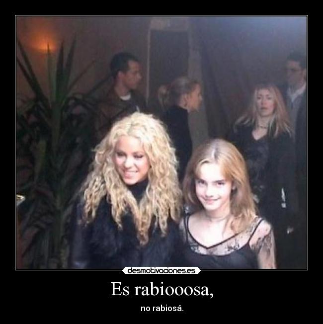 Es rabiooosa, -