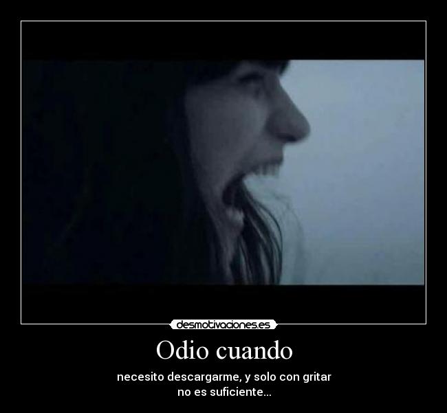 Odio cuando - necesito descargarme, y solo con gritar
no es suficiente...