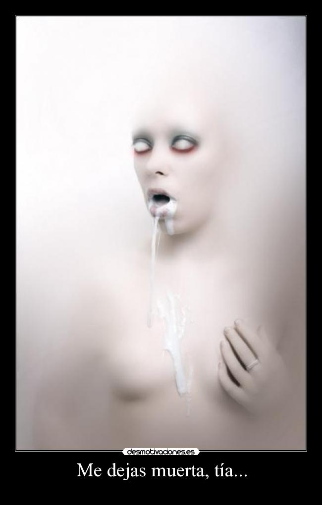 Me dejas muerta, tía... -