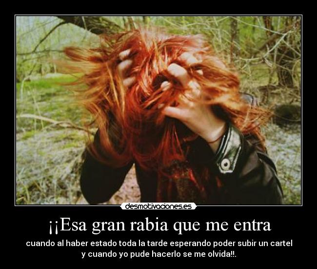 ¡¡Esa gran rabia que me entra - cuando al haber estado toda la tarde esperando poder subir un cartel
y cuando yo pude hacerlo se me olvida!!.