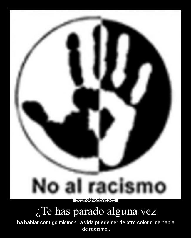 ¿Te has parado alguna vez - ha hablar contigo mismo? La vida puede ser de otro color si se habla de racismo..