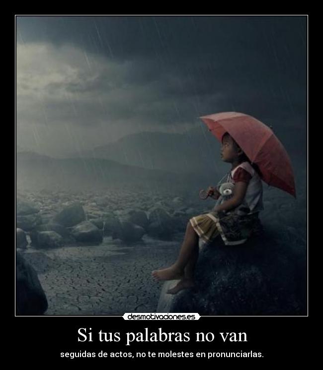 Si tus palabras no van - seguidas de actos, no te molestes en pronunciarlas.