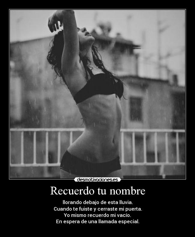 Recuerdo tu nombre - llorando debajo de esta lluvia.
Cuando te fuiste y cerraste mi puerta.
Yo mismo recuerdo mi vacío.
En espera de una llamada especial.
