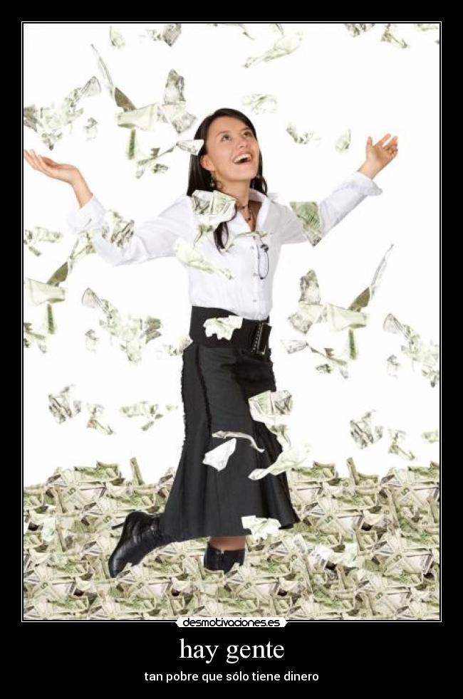 hay gente - tan pobre que sólo tiene dinero