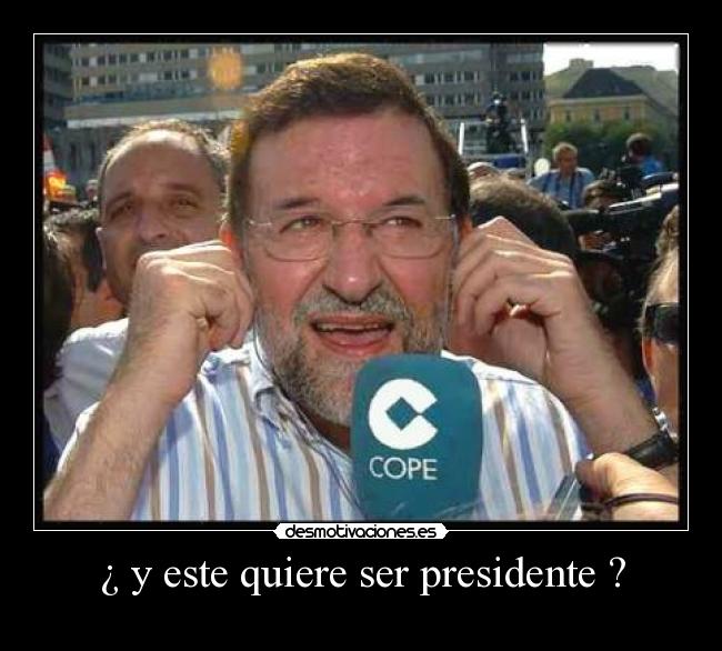 ¿ y este quiere ser presidente ? -