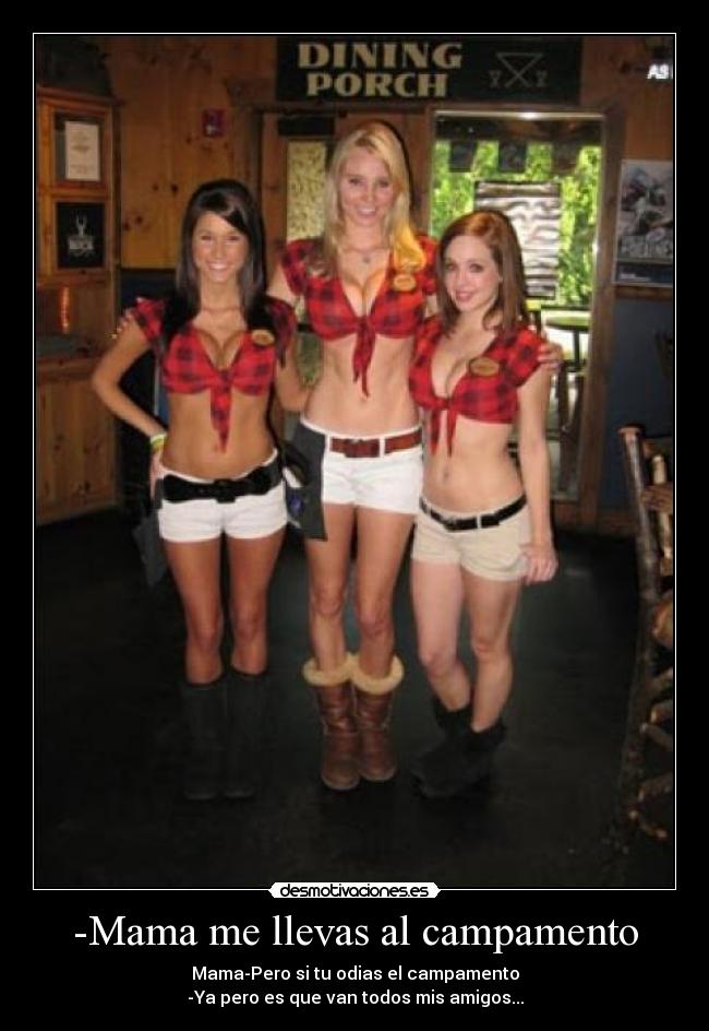 -Mama me llevas al campamento - Mama-Pero si tu odias el campamento
-Ya pero es que van todos mis amigos...