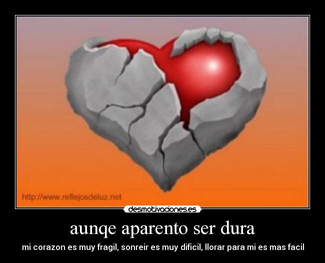 aunqe aparento ser dura - mi corazon es muy fragil, sonreir es muy dificil, llorar para mi es mas facil