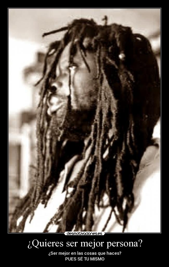 ¿Quieres ser mejor persona? - ¿Ser mejor en las cosas que haces?
PUES SÉ TU MISMO