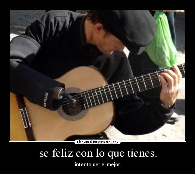 se feliz con lo que tienes. - intenta ser el mejor.
