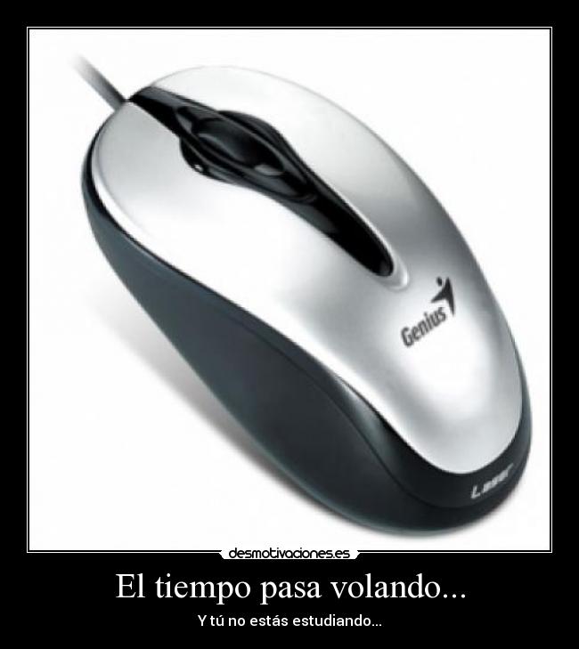 El tiempo pasa volando... - Y tú no estás estudiando...