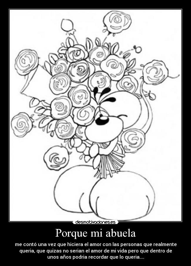 Porque mi abuela - me contó una vez que hiciera el amor con las personas que realmente
queria, que quizas no serian el amor de mi vida pero que dentro de
unos años podria recordar que lo queria....