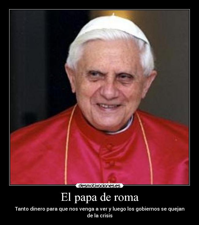 El papa de roma - Tanto dinero para que nos venga a ver y luego los gobiernos se quejan de la crisis