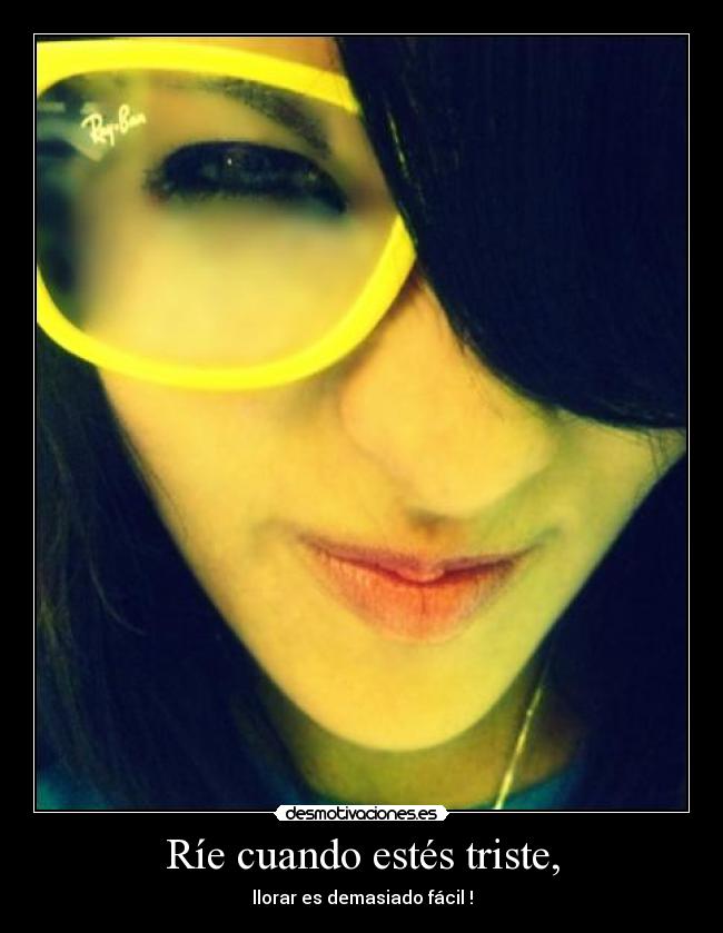 Ríe cuando estés triste, - llorar es demasiado fácil !
