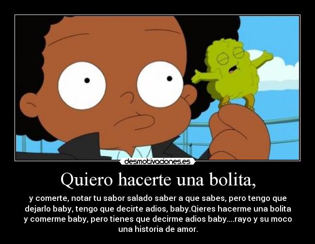 Quiero hacerte una bolita, -