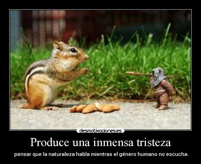 Produce una inmensa tristeza - pensar que la naturaleza habla mientras el género humano no escucha.