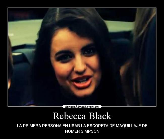 Rebecca Black - LA PRIMERA PERSONA EN USAR LA ESCOPETA DE MAQUILLAJE DE
HOMER SIMPSON