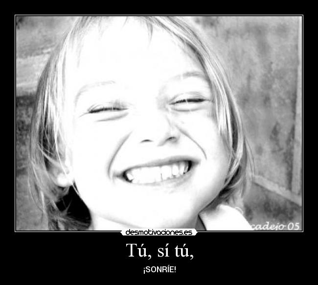 Tú, sí tú, - ¡SONRÍE!