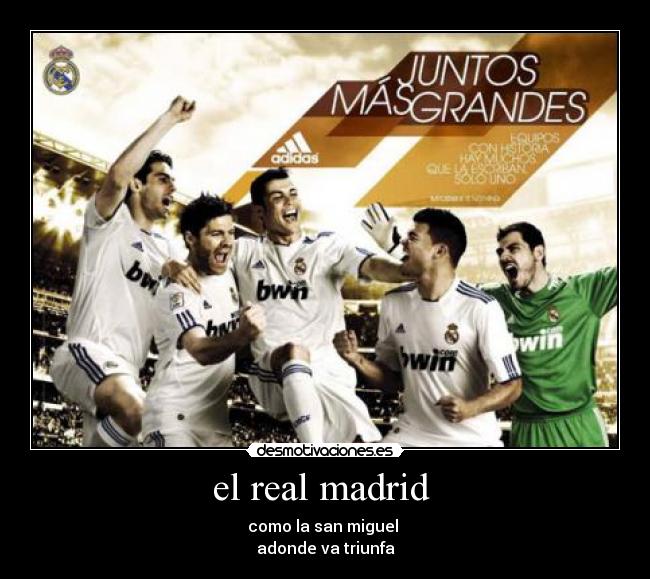 el real madrid  - como la san miguel 
adonde va triunfa