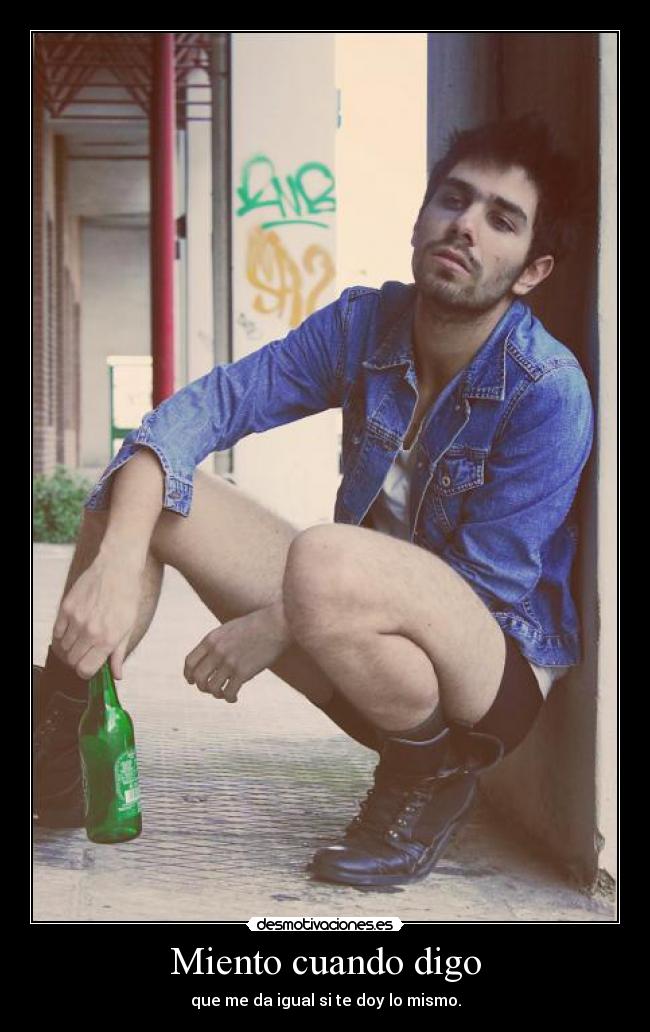 Miento cuando digo - que me da igual si te doy lo mismo.