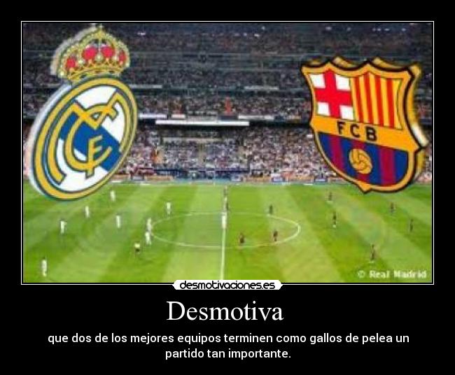 Desmotiva - que dos de los mejores equipos terminen como gallos de pelea un
partido tan importante.