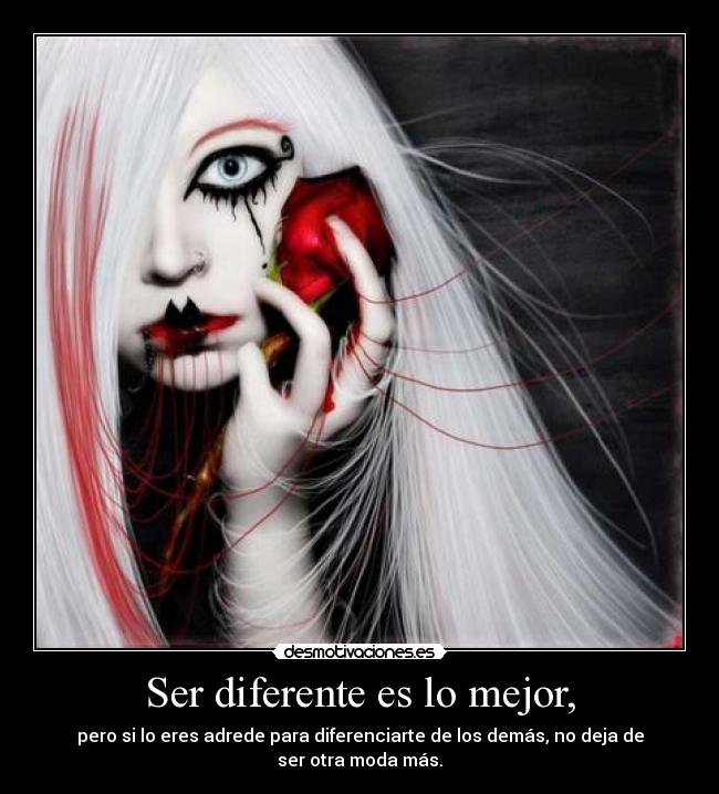 Ser diferente es lo mejor, - pero si lo eres adrede para diferenciarte de los demás, no deja de ser otra moda más.