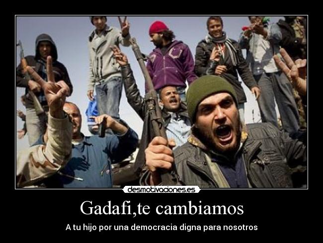 Gadafi,te cambiamos - 