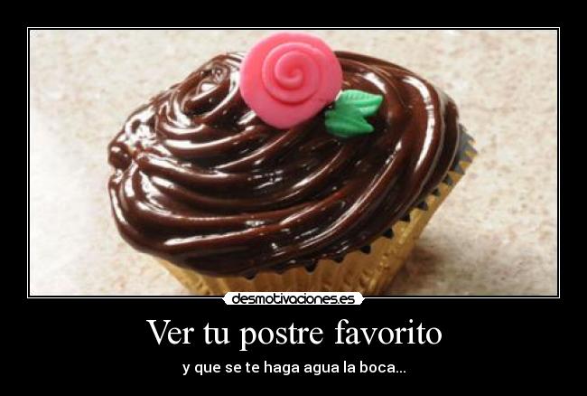 Ver tu postre favorito - y que se te haga agua la boca...