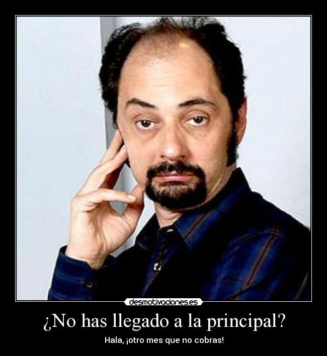 ¿No has llegado a la principal? - Hala, ¡otro mes que no cobras!