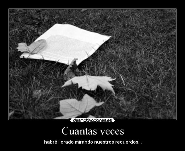 Cuantas veces - habré llorado mirando nuestros recuerdos...