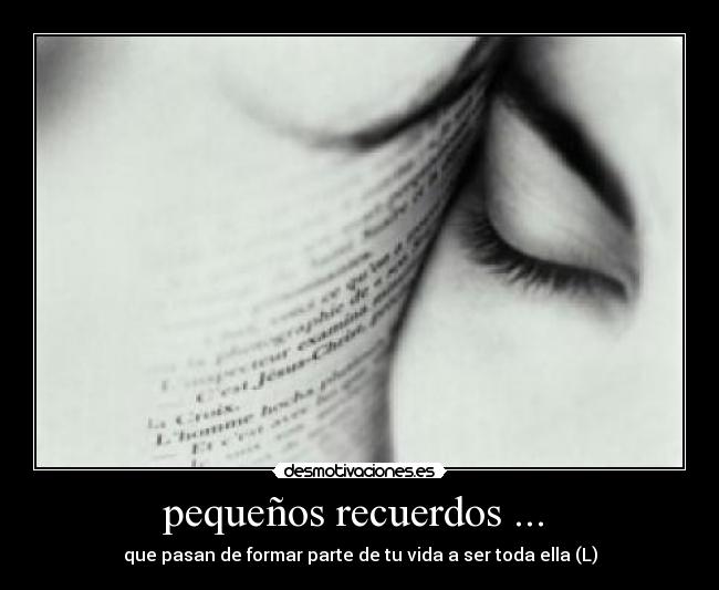 pequeños recuerdos ... - que pasan de formar parte de tu vida a ser toda ella (L)