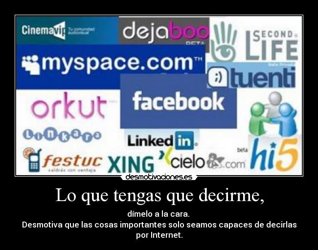 Lo que tengas que decirme, - dímelo a la cara.
Desmotiva que las cosas importantes solo seamos capaces de decirlas por Internet.