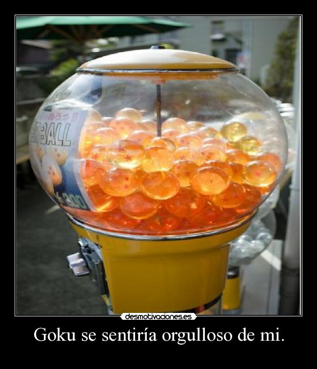 Goku se sentiría orgulloso de mi. - 