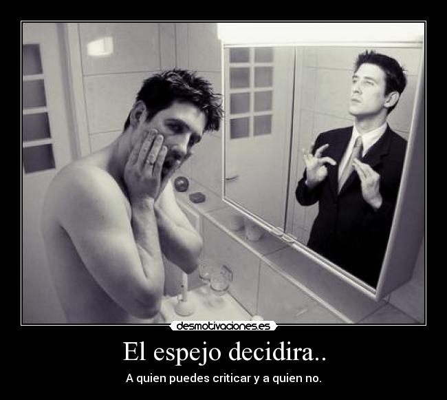 El espejo decidira.. - A quien puedes criticar y a quien no.