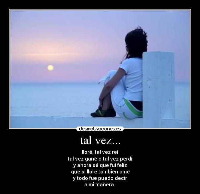 tal vez... - lloré, tal vez reí
tal vez gané o tal vez perdí
y ahora sé que fui feliz
que si lloré también amé
y todo fue puedo decir
a mi manera.